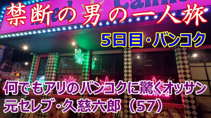 禁断の男の一人旅　5日目・バンコク　何でもアリのバンコクに驚くオッサン　元セレブ・久慈六郎（57）