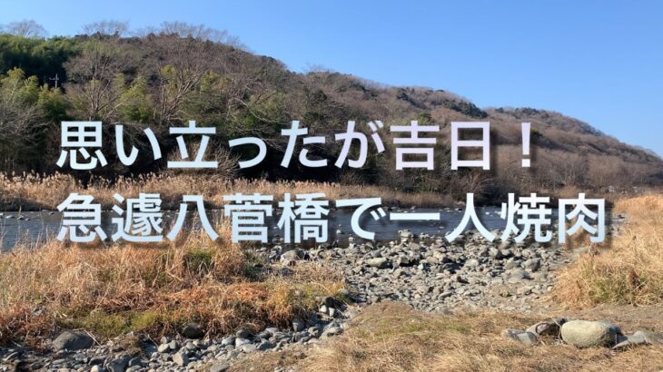 思い立ったが吉日！急遽八菅橋で一人焼肉