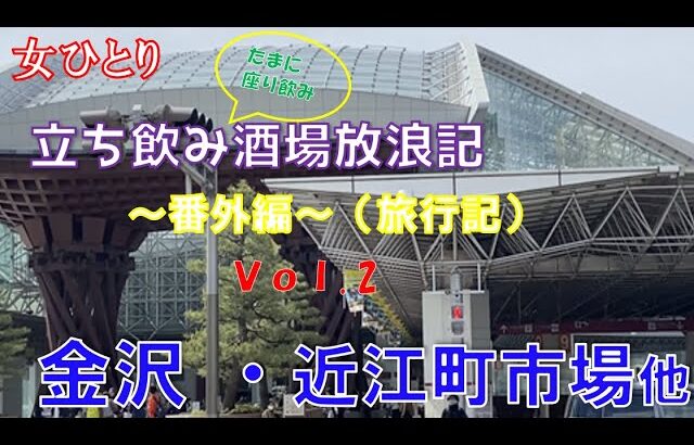 ～女ひとり　立ち飲み酒場放浪記・番外編／金沢旅行記vol 2　＠金沢　近江市場とにし茶屋街観光