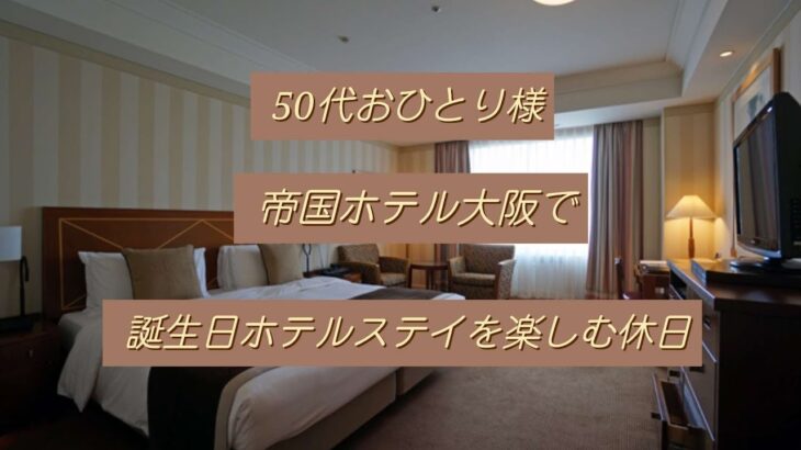 50代おひとり様 帝国ホテル大阪で誕生日ホテルステイを楽しむ休日