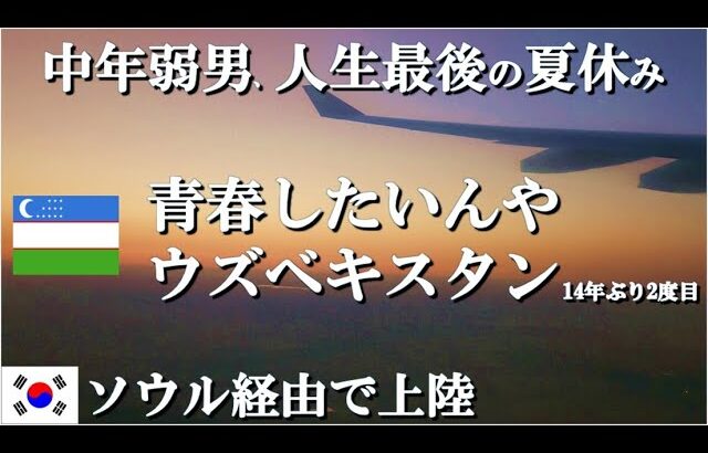 【ウズベク一人旅】青春を取り戻せ！中年弱男、ウズベキスタンで人生最後の夏休みを全力で全うする旅の始まり